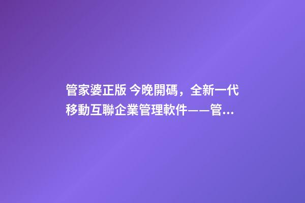 管家婆正版 今晚開碼，全新一代移動互聯企業管理軟件——管家婆ishop全渠道上線-第1張-觀點-玄機派